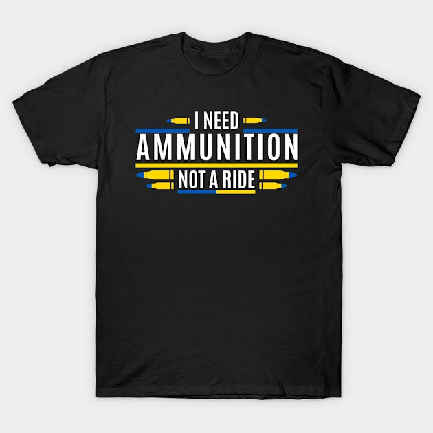 I Need Ammunition Not A Ride T-Shirt by M.Y